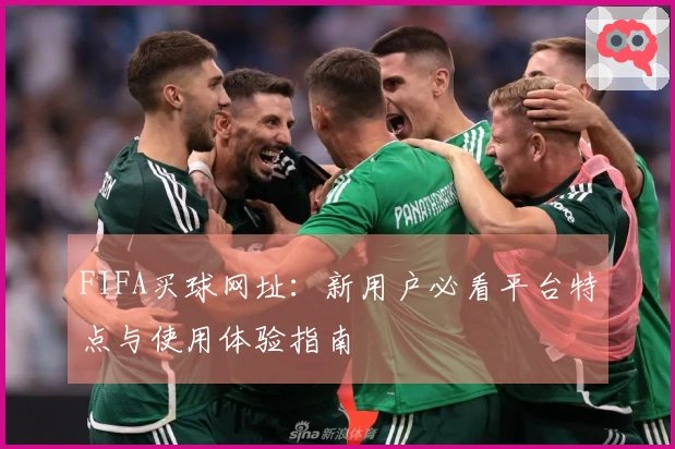 FIFA买球网址：新用户必看平台特点与使用体验指南