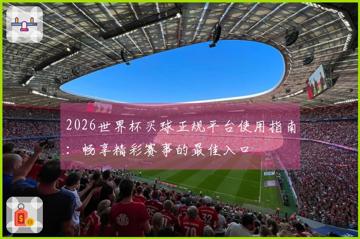 2026世界杯买球正规平台使用指南：畅享精彩赛事的最佳入口