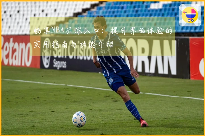 畅享NBA买球入口：提升界面体验的实用指南与功能介绍