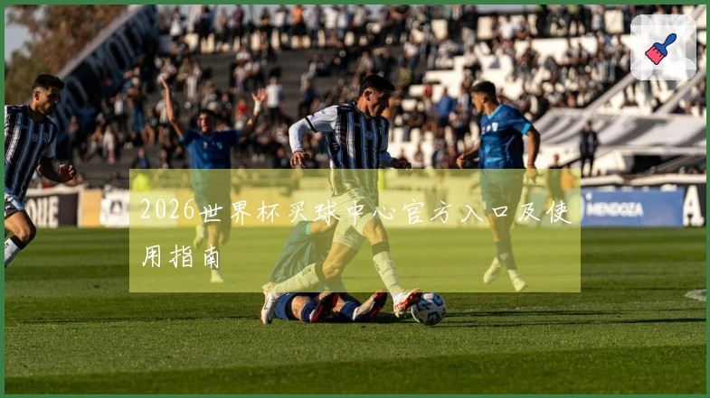 2026世界杯买球中心官方入口及使用指南
