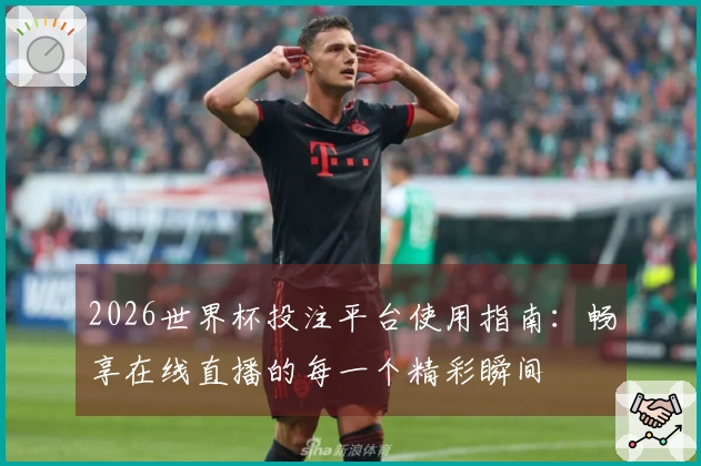 2026世界杯投注平台使用指南：畅享在线直播的每一个精彩瞬间