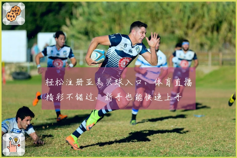 轻松注册亚美买球入口，体育直播精彩不错过，新手也能快速上手