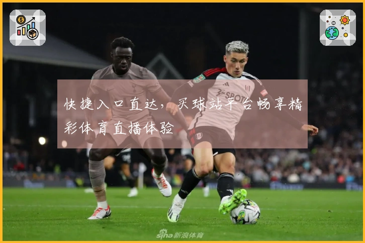 快捷入口直达，买球站平台畅享精彩体育直播体验