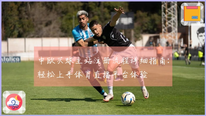 中欧买球主站注册流程详细指南：轻松上手体育直播平台体验