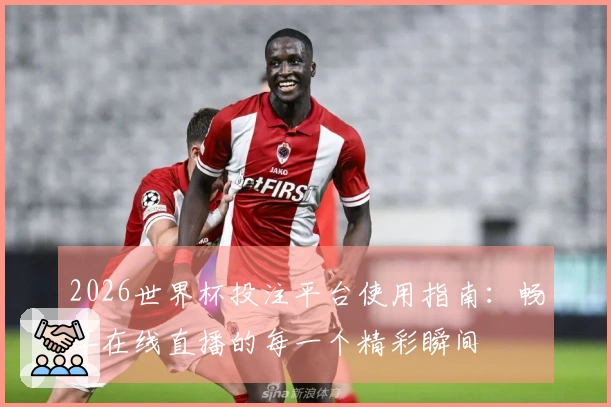 2026世界杯投注平台使用指南：畅享在线直播的每一个精彩瞬间