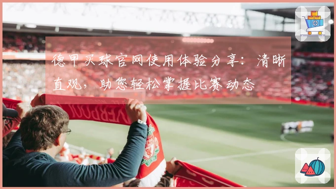 德甲买球官网使用体验分享：清晰直观，助您轻松掌握比赛动态
