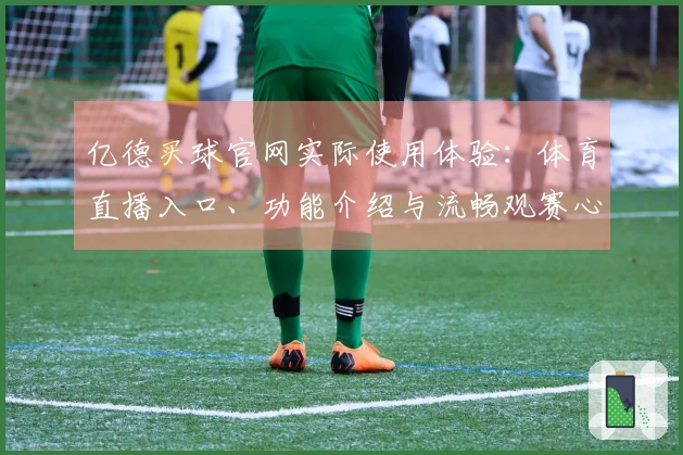 亿德买球官网实际使用体验：体育直播入口、功能介绍与流畅观赛心得分享