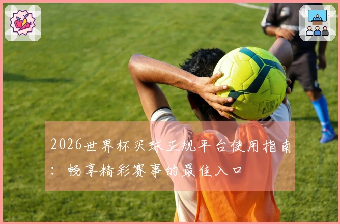 2026世界杯买球正规平台使用指南：畅享精彩赛事的最佳入口
