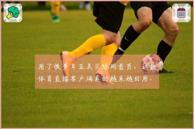 用了很多年亚美买球网首页，这款体育直播客户端真的越来越好用，快来看看吧
