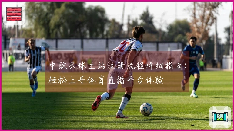 中欧买球主站注册流程详细指南：轻松上手体育直播平台体验