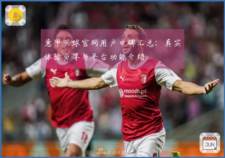 意甲买球官网用户口碑汇总：真实体验分享与平台功能介绍