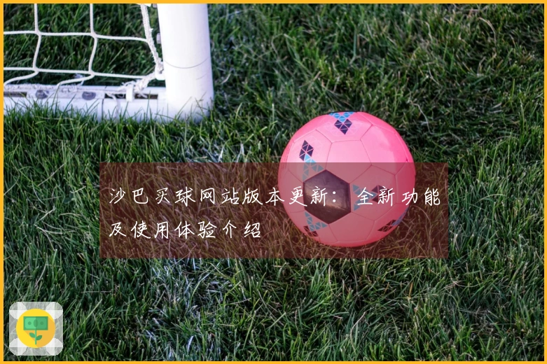沙巴买球网站版本更新：全新功能及使用体验介绍