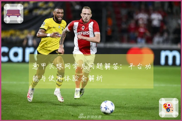 意甲买球网常见问题解答：平台功能与使用体验全解析