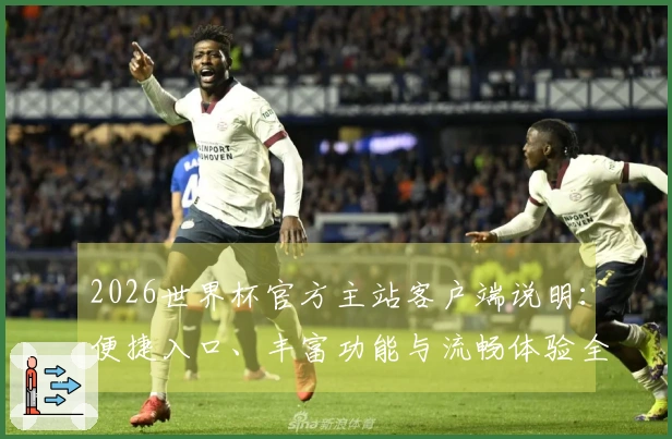 2026世界杯官方主站客户端说明：便捷入口、丰富功能与流畅体验全面指南