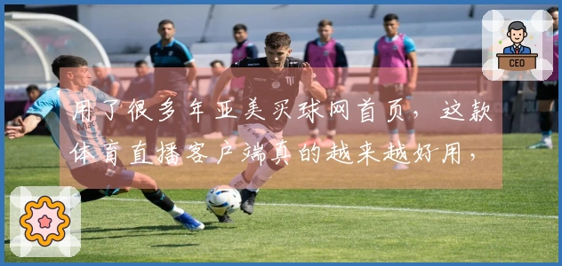 用了很多年亚美买球网首页，这款体育直播客户端真的越来越好用，快来看看吧