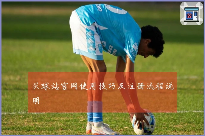 买球站官网使用技巧及注册流程说明