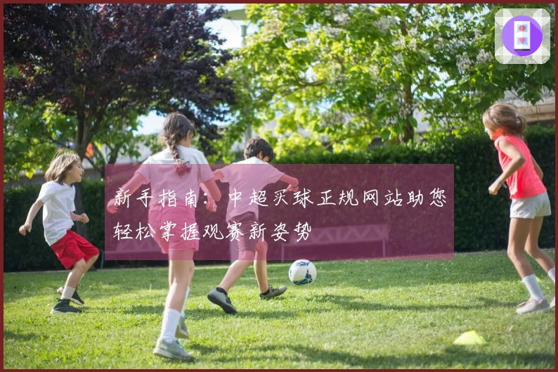 新手指南：中超买球正规网站助您轻松掌握观赛新姿势