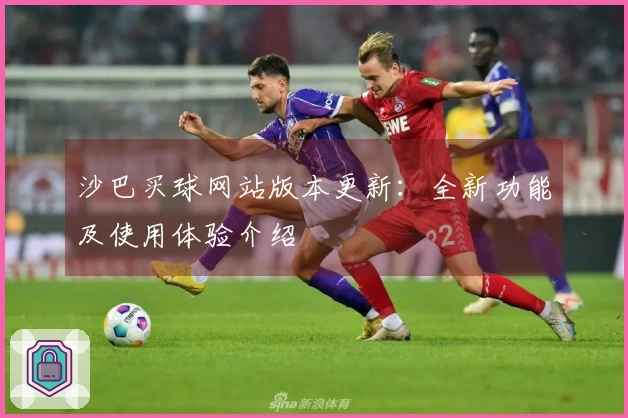 沙巴买球网站版本更新：全新功能及使用体验介绍