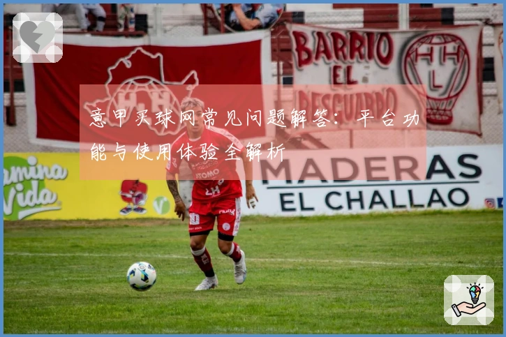 意甲买球网常见问题解答：平台功能与使用体验全解析