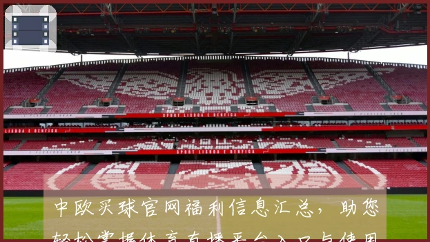 中欧买球官网福利信息汇总，助您轻松掌握体育直播平台入口与使用攻略