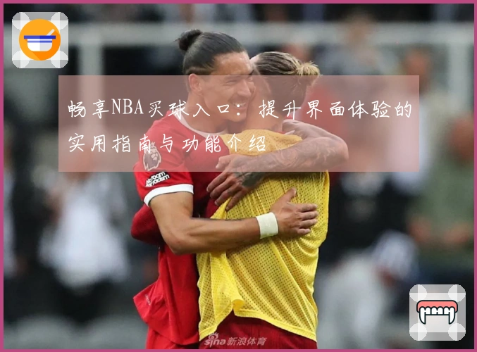 畅享NBA买球入口：提升界面体验的实用指南与功能介绍