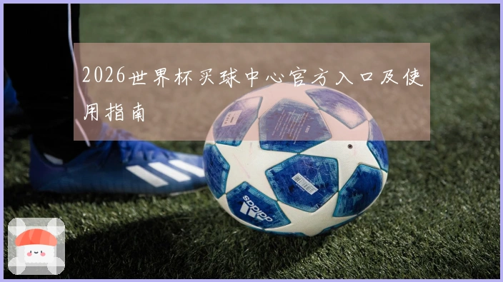 2026世界杯买球中心官方入口及使用指南