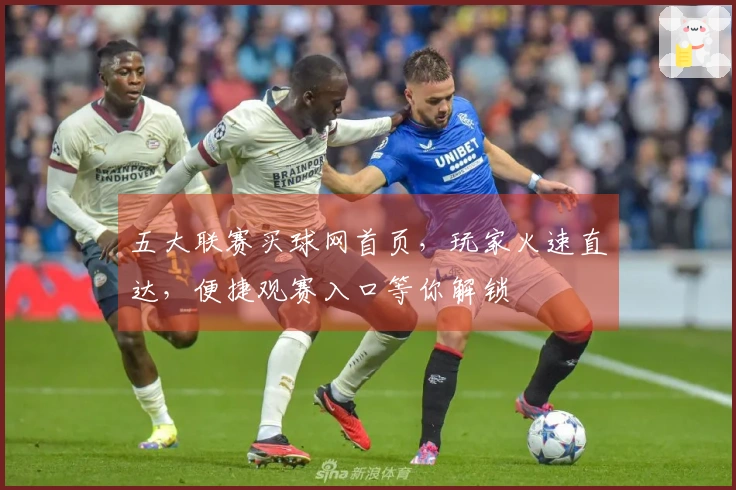 五大联赛买球网首页，玩家火速直达，便捷观赛入口等你解锁