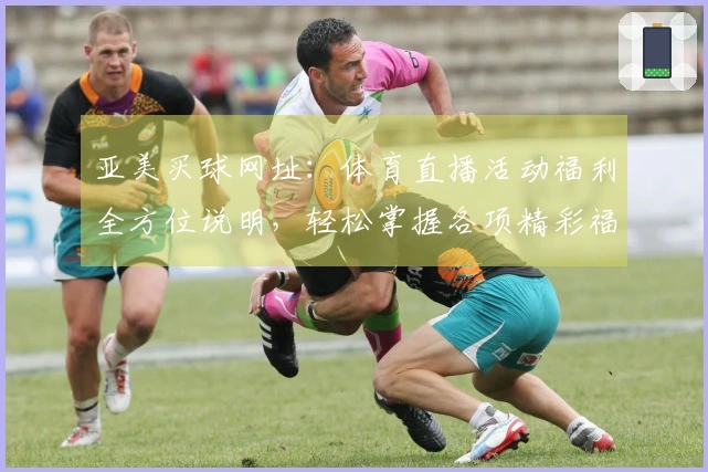 亚美买球网址：体育直播活动福利全方位说明，轻松掌握各项精彩福利