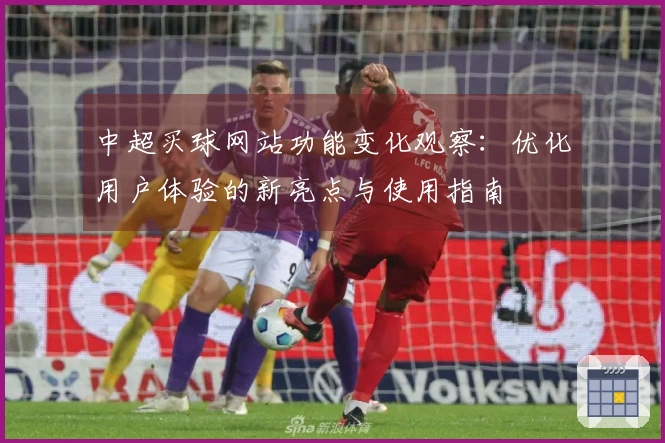 中超买球网站功能变化观察：优化用户体验的新亮点与使用指南